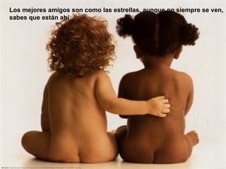 Los mejores amigos son como las estrellas, aunque no siempre se ven, sabes que están ahí 