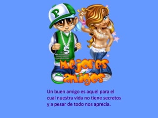 Un buen amigo es aquel para el cual nuestra vida no tiene secretos y a pesar de todo nos aprecia.