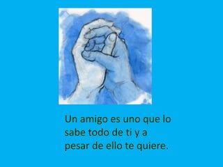 Un amigo es uno que lo sabe todo de ti y a pesar de ello te quiere.
