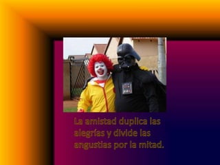 La amistad duplica las alegrías y divide las angustias por la mitad.