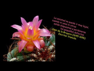 La a
       m
cuan istad n
     do n           o
 está      i uno puede
       n dis s ni otr ir muy l
              pues          o        e j os
         l os p      t os a s              ,
Jean                        p
      de la equeño erdonar
                          s de
       Escr
              Bruy
                     ere       fect se
                          (164     os
              i t or
                     fran      5-16 .
                          cés.     9 6)
 