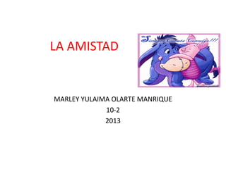 LA AMISTAD
MARLEY YULAIMA OLARTE MANRIQUE
10-2
2013
 