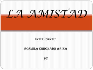 LA AMISTAD
INTEGRANTE:

ROSMILA CORONADO ARIZA
9c

 