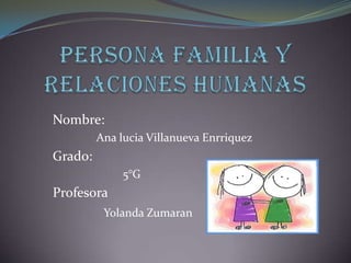 Nombre:
Ana lucia Villanueva Enrriquez
Grado:
5°G
Profesora
Yolanda Zumaran
 