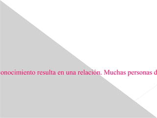 conocimiento resulta en una relación. Muchas personas d
 