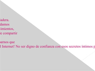dadera.
damos
timientos,
de compartir
parnos que
el Internet! No ser digno de confianza con esos secretos íntimos p
 