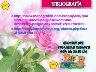  http://www.monografias.com/trabajos80/ami 
stad-amistades-peligrosas/amistad-amistades- 
peligrosas2.shtml#ixzz3LPdA9HrU 
 http://www.importancia.org/abrazo.php#ixzz 
3LQ8MLoaa 
 