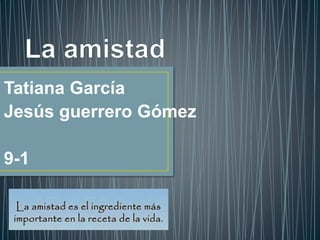 Tatiana García
Jesús guerrero Gómez
9-1
 