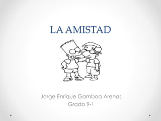 LA AMISTAD
Jorge Enrique Gamboa Arenas
Grado 9-1
 