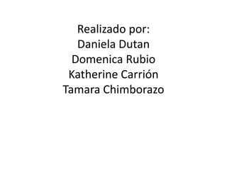 Realizado por:
Daniela Dutan
Domenica Rubio
Katherine Carrión
Tamara Chimborazo
 