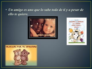 • Un amigo es uno que lo sabe todo de ti y a pesar de
ello te quiere.
 