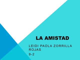 LA AMISTAD
LEIDI PAOLA ZORRILLA
ROJAS
9-2
 
