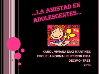 KAROL VIVIANA DIAZ MARTINEZ
ESCUELA NORMAL SUPERIOR OIBA
DECIMO- TRES
2013
 