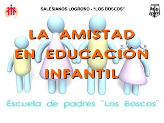 LA AMISTAD EN EDUCACIÓN INFANTIL SALESIANOS LOGROÑO - “LOS BOSCOS” 