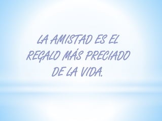 LA AMISTAD ES EL
REGALO MÁS PRECIADO
DE LA VIDA.
 