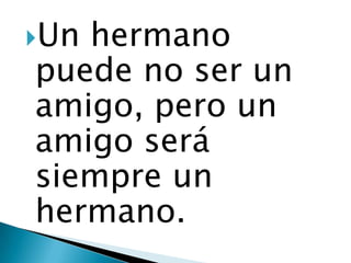Unhermano
puede no ser un
amigo, pero un
amigo será
siempre un
hermano.