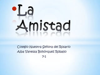 •
Colegio Nuestra Señora del Rosario
Alba Vanessa Bohórquez Roballo
               7-1
 