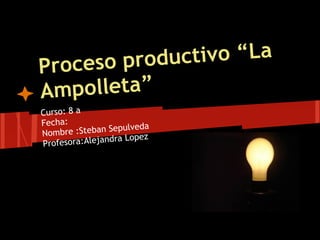 Proceso productivo “La
Ampolleta”
Curso: 8 a
Fecha:
Nombre :Steban Sepulveda
Profesora:Alejandra Lopez
 