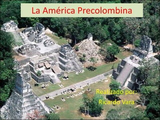 La América Precolombina




              Realizado por:
               Ricardo Vara
 