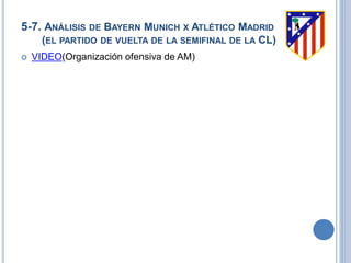5-7. ANÁLISIS DE BAYERN MUNICH X ATLÉTICO MADRID
(EL PARTIDO DE VUELTA DE LA SEMIFINAL DE LA CL)
 VIDEO(Organización ofensiva de AM)
 