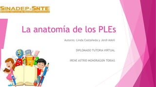 La anatomía de los PLEs
Autores: Linda Castañeda y Jordi Adell
DIPLOMADO TUTORIA VIRTUAL
IRENE ASTRID MONDRAGON TOBIAS
 