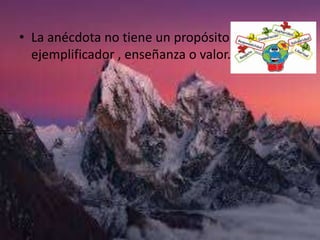 • La anécdota no tiene un propósito
ejemplificador , enseñanza o valor.
 