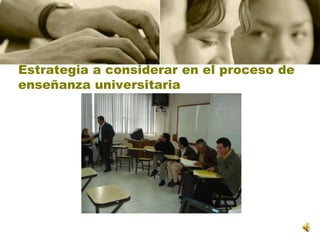 Estrategia a considerar en el proceso de enseñanza universitaria