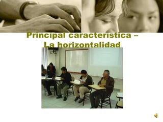 Principal característica – La horizontalidad