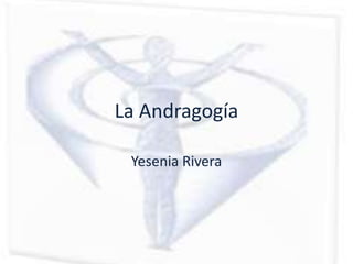 La Andragogía

 Yesenia Rivera
 