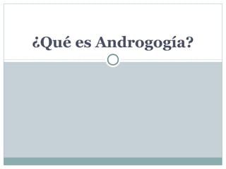 ¿Qué es Androgogía? 
 
