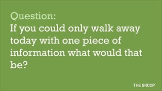 Question:
If you could only walk away
today with one piece of
information what would that
be?
 