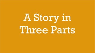 A Story in
Three Parts
 