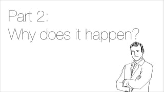 Part 2:
Why does it happen?
 