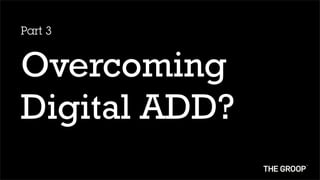 Part 3


Overcoming
Digital ADD?
 