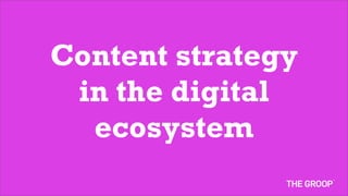 Content strategy
 in the digital
  ecosystem
 