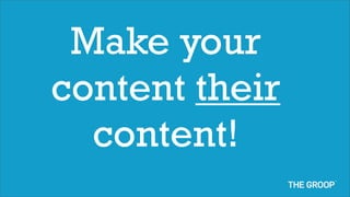 Make your
content their
  content!
 