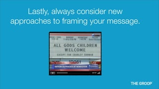Lastly, always consider new
approaches to framing your message.
 