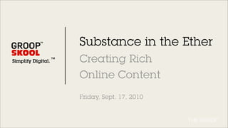 Substance in the Ether
Simplify Digital.   Creating Rich
                    Online Content
                    Friday, Sept. 17, 2010
 