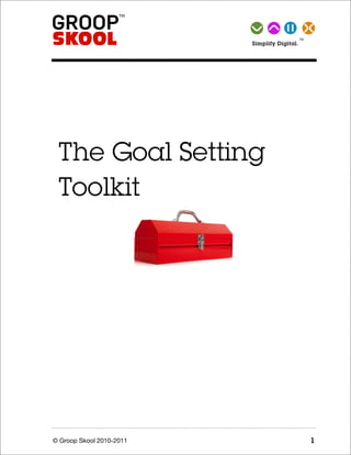 TM Simplify   Digital.




 The Goal Setting
 Toolkit




© Groop Skool 2010-2011                            1
 