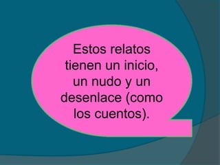 Estos relatos
tienen un inicio,
un nudo y un
desenlace (como
los cuentos).
 