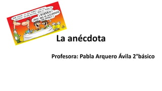 La anécdota
Profesora: Pabla Arquero Ávila 2°básico
 