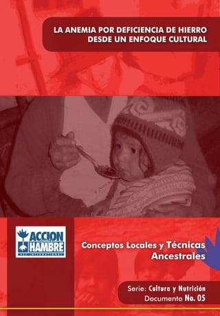 LA ANEMIA POR DEFICIENCIA DE HIERRO
       DESDE UN ENFOQUE CULTURAL




      Conceptos Locales y Técnicas
                       Ancestrales


                Serie: Cultura y Nutrición
                     Documento No. 05
 