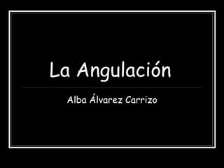 La Angulación   Alba Álvarez Carrizo 