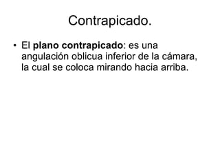 Contrapicado. El  plano contrapicado :  es una angulación oblicua inferior de la cámara, la cual se coloca mirando hacia arriba.  
