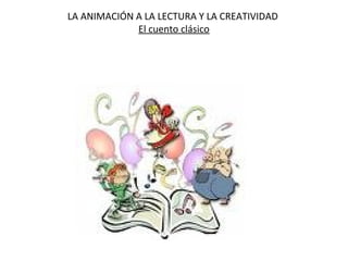 LA ANIMACIÓN A LA LECTURA Y LA CREATIVIDAD
El cuento clásico

 