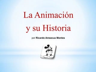 La Animación
y su Historia
  por Ricardo Amezcua Montes
 