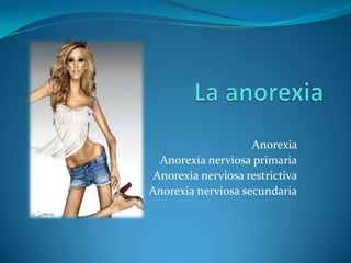 La anorexia Anorexia  Anorexia nerviosa primaria Anorexia nerviosa restrictiva Anorexia nerviosa secundaria 