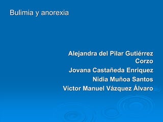 Bulimia y anorexia
Alejandra del Pilar Gutiérrez
Corzo
Jovana Castañeda Enriquez
Nidia Muñoa Santos
Víctor Manuel Vázquez Álvaro
 