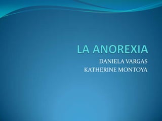 LA ANOREXIA DANIELA VARGAS KATHERINE MONTOYA 