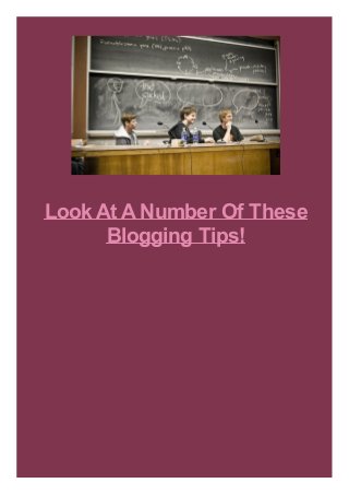 Look At A Number Of These
Blogging Tips!

 